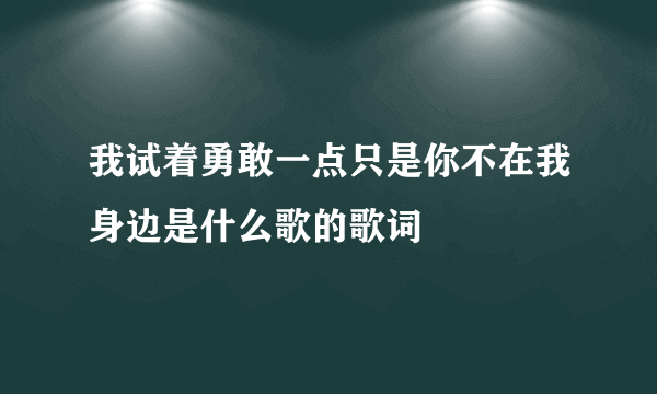 我试着勇敢一点只是你不在我身边是什么歌的歌词