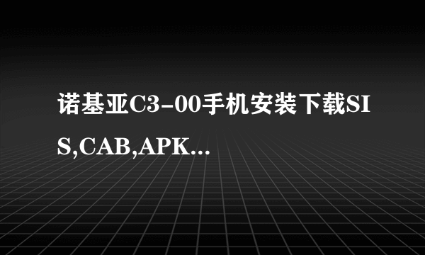 诺基亚C3-00手机安装下载SIS,CAB,APK格式文件？