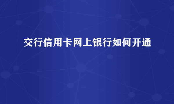 交行信用卡网上银行如何开通