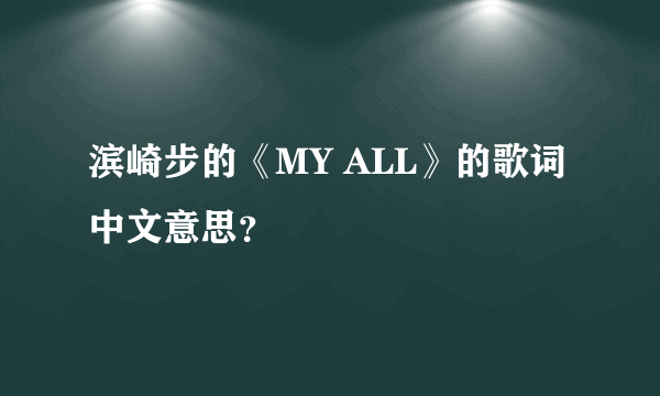 滨崎步的《MY ALL》的歌词中文意思？