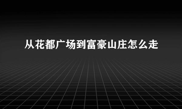 从花都广场到富豪山庄怎么走