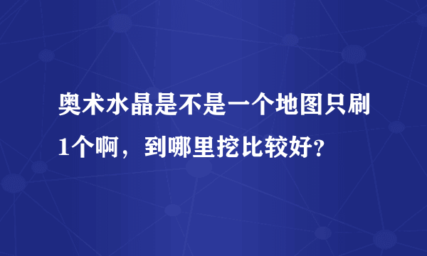 奥术水晶是不是一个地图只刷1个啊，到哪里挖比较好？