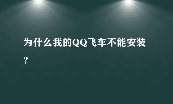 为什么我的QQ飞车不能安装？