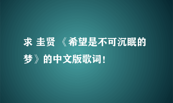 求 圭贤 《希望是不可沉眠的梦》的中文版歌词！