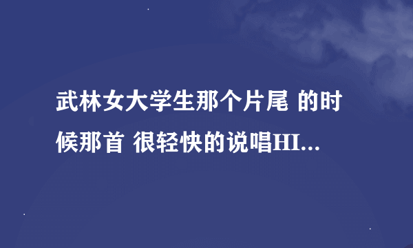 武林女大学生那个片尾 的时候那首 很轻快的说唱HIP-HOP不爱武术爱浪漫mp3谁有的啊