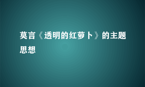 莫言《透明的红萝卜》的主题思想