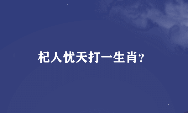 杞人忧天打一生肖？