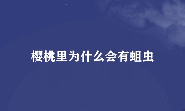 樱桃里为什么会有蛆虫