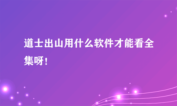 道士出山用什么软件才能看全集呀！