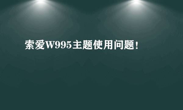 索爱W995主题使用问题！