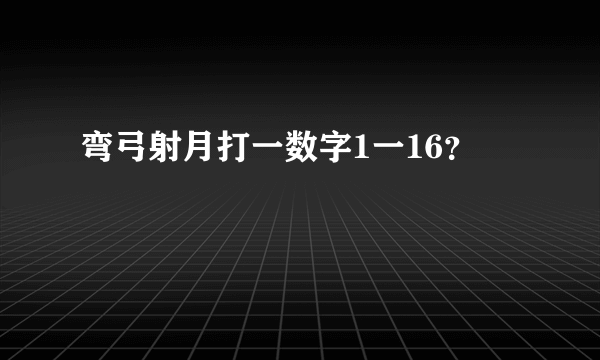 弯弓射月打一数字1一16？