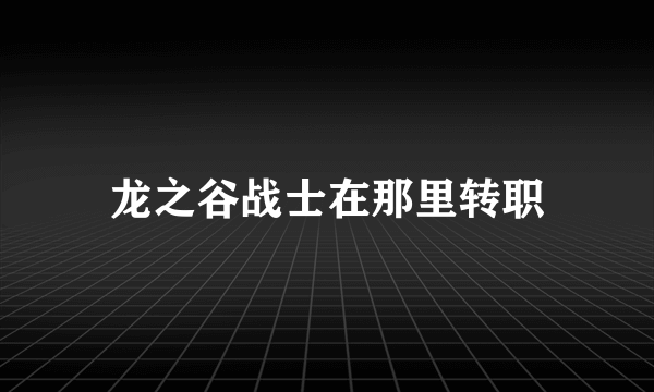 龙之谷战士在那里转职