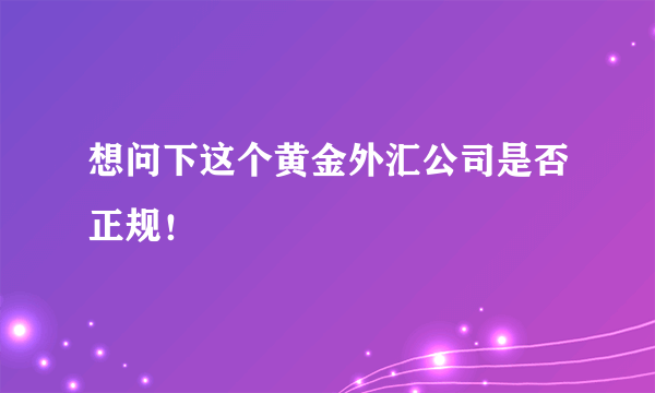 想问下这个黄金外汇公司是否正规！