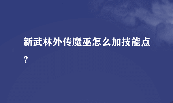 新武林外传魔巫怎么加技能点？