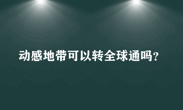 动感地带可以转全球通吗？