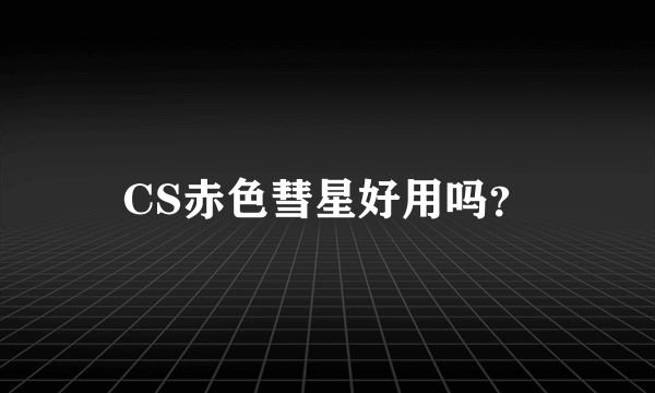 CS赤色彗星好用吗？