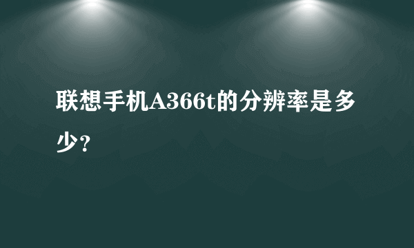 联想手机A366t的分辨率是多少？