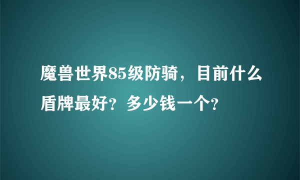 魔兽世界85级防骑，目前什么盾牌最好？多少钱一个？