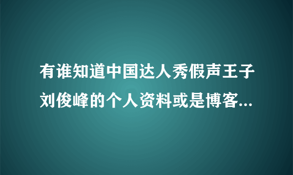 有谁知道中国达人秀假声王子刘俊峰的个人资料或是博客之类的？