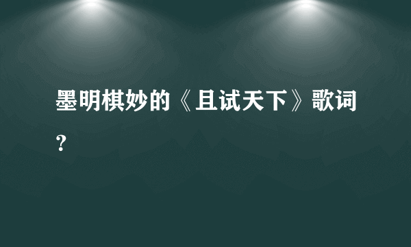 墨明棋妙的《且试天下》歌词？