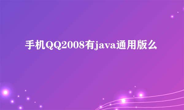 手机QQ2008有java通用版么