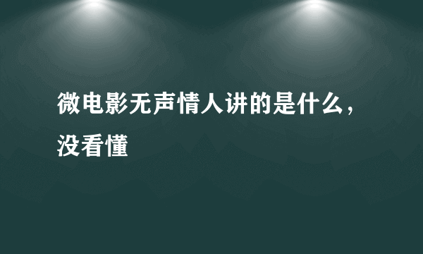 微电影无声情人讲的是什么，没看懂