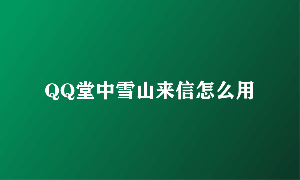 QQ堂中雪山来信怎么用