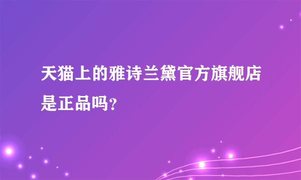 天猫上的雅诗兰黛官方旗舰店是正品吗？