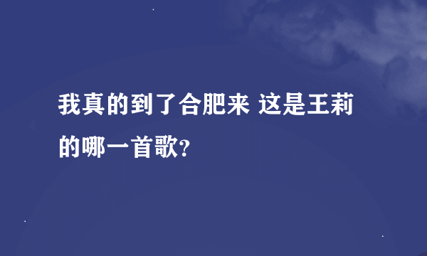 我真的到了合肥来 这是王莉的哪一首歌？