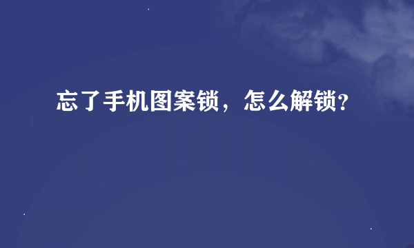 忘了手机图案锁，怎么解锁？