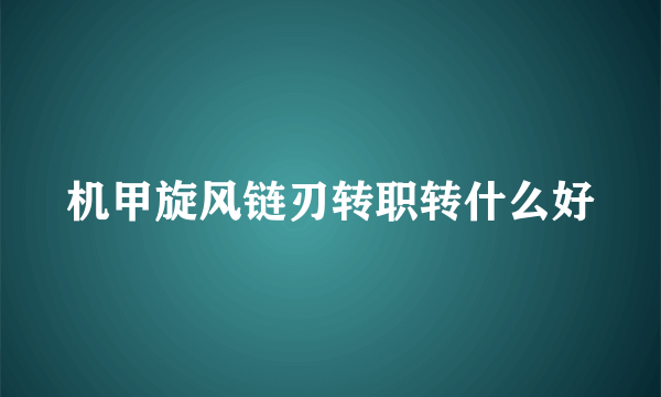 机甲旋风链刃转职转什么好