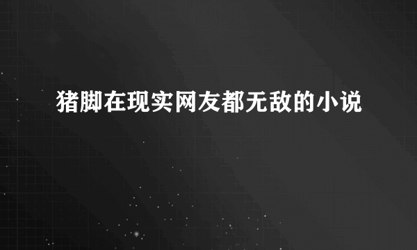 猪脚在现实网友都无敌的小说