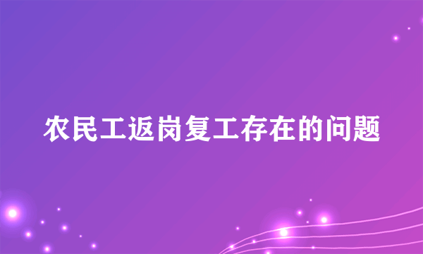 农民工返岗复工存在的问题