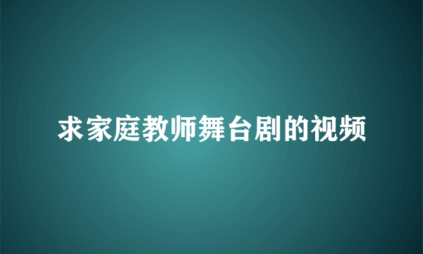 求家庭教师舞台剧的视频