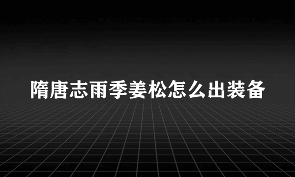 隋唐志雨季姜松怎么出装备