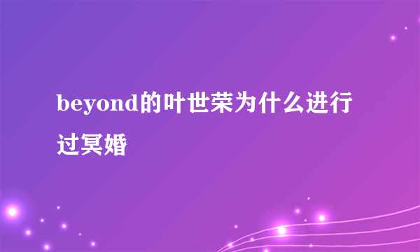 beyond的叶世荣为什么进行过冥婚