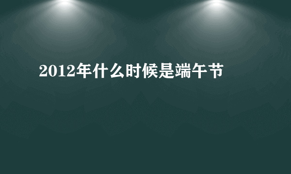 2012年什么时候是端午节