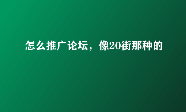 怎么推广论坛，像20街那种的