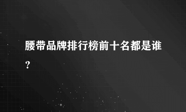 腰带品牌排行榜前十名都是谁？