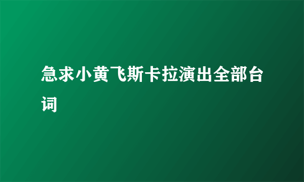 急求小黄飞斯卡拉演出全部台词