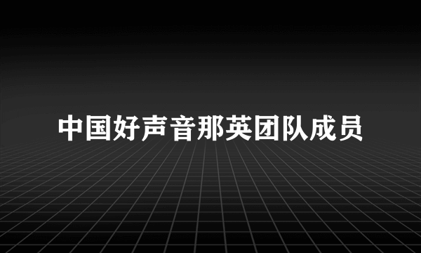 中国好声音那英团队成员