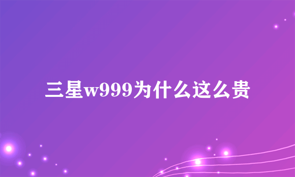 三星w999为什么这么贵