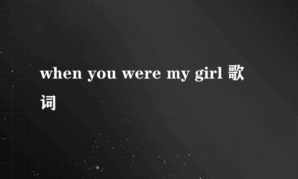 when you were my girl 歌词