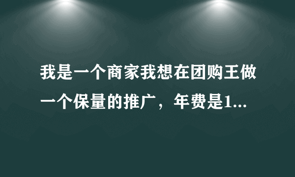 我是一个商家我想在团购王做一个保量的推广，年费是16800元，保证销量20W，有没有谁知道团购王这个网站啊