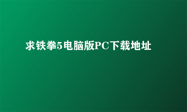 求铁拳5电脑版PC下载地址