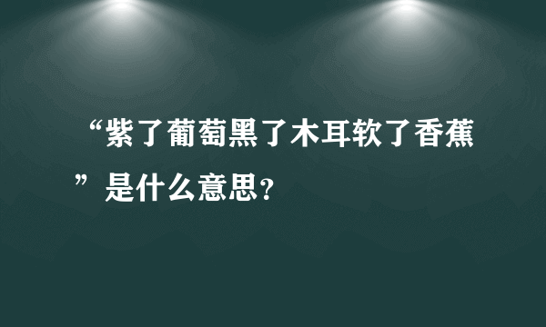 “紫了葡萄黑了木耳软了香蕉”是什么意思？