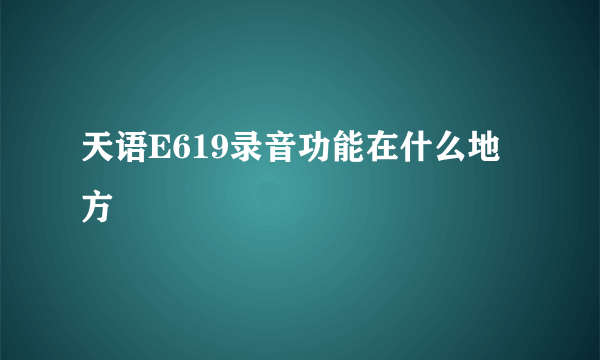 天语E619录音功能在什么地方