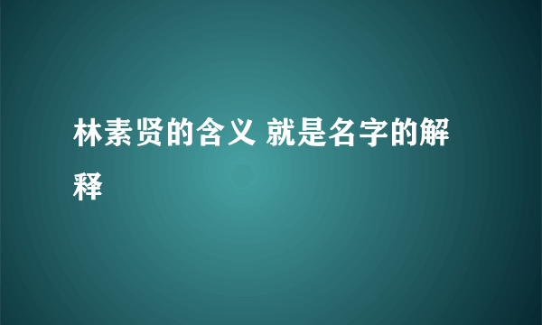 林素贤的含义 就是名字的解释