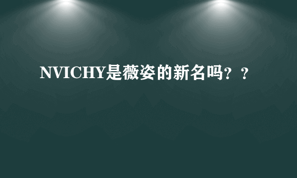 NVICHY是薇姿的新名吗？？