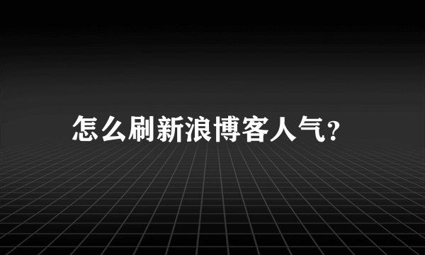 怎么刷新浪博客人气？